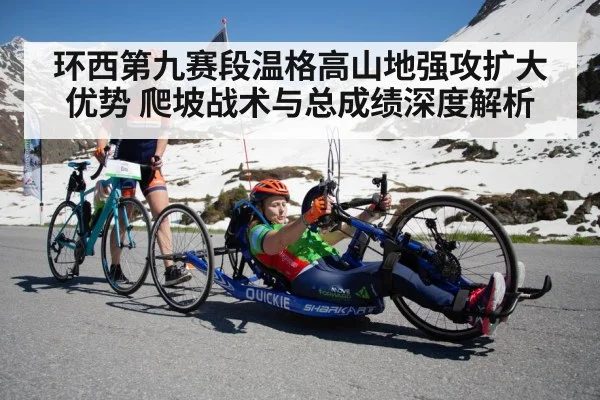 环西第九赛段温格高山地强攻扩大优势 爬坡战术与总成绩深度解析