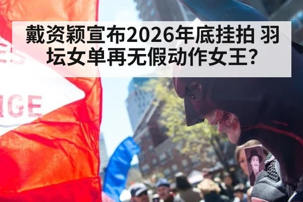 戴资颖宣布2026年底挂拍 羽坛女单再无假动作女王？