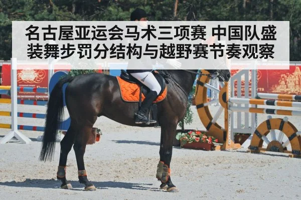名古屋亚运会马术三项赛 中国队盛装舞步罚分结构与越野赛节奏观察