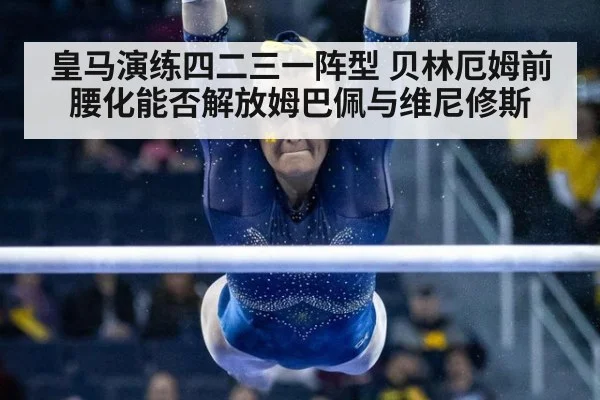 皇马演练四二三一阵型 贝林厄姆前腰化能否解放姆巴佩与维尼修斯