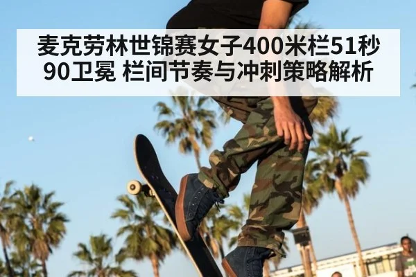 麦克劳林世锦赛女子400米栏51秒90卫冕 栏间节奏与冲刺策略解析